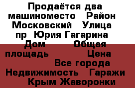 Продаётся два машиноместо › Район ­ Московский › Улица ­ пр. Юрия Гагарина › Дом ­ 77 › Общая площадь ­ 2 794 › Цена ­ 1 350 000 - Все города Недвижимость » Гаражи   . Крым,Жаворонки